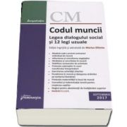 Codul muncii. Legea dialogului social si 12 legi uzuale - Actualizat la 4 septembrie 2017. Editie ingrijita si adnotata de Marius Eftimie