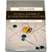 Teoria atomica si descrierea naturii. Patru eseuri si un studiu introductiv de Niels Bohr (Editia a II-a)