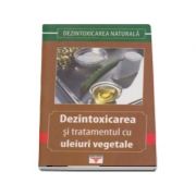 Dezintoxicarea si tratamentul cu uleiuri vegetale - Colectia Dezintoxicarea naturala