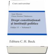 Drept constitutional si institutii politice. Editia 15, Volumul I de Elena Simina Tanasescu si Ioan Muraru