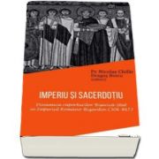 Imperiu si sacerdotiu. Dinamica raporturilor Biserica-Stat in Imperiul Romano-Bizantin (306-867) de Nicolae Chifar