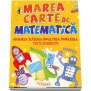 Marea carte de matematica. Adunarea, scaderea, inmulitrea, impartirea, teste si exercitii - Editie ilustrata