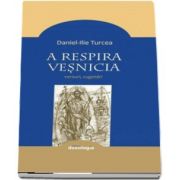 A respira vesnicia. Versuri, cugetari de Daniel Turcea