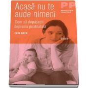 Acasa nu te aude nimeni. Cum sa depasesti depresia postnatala de Cara Aiken