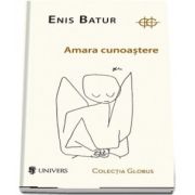 Amara cunoastere de Enis Batur - Colectia Globus