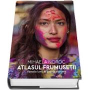 Atlasul frumusetii. Femeile lumii in 500 de portrete de Mihaela Noroc (Traducere de de Iulia Vladimirov si Andreea Nita)