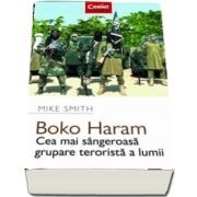 Boko Haram - Cea mai sangeroasa grupare terorista a lumii de Michael Smith