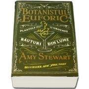 Botanistul euforic. Plantele din care se fac cele mai grozave bauturi din lume de Amy Stewart