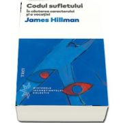 Codul sufletului - In cautarea caracterului si a vocatiei de James Hillman