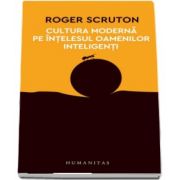 Cultura moderna pe intelesul oamenilor inteligenti de Roger Scruton (Colectia 12 carti despre lumea in care traim) - Traducere si note de Dragos Dodu