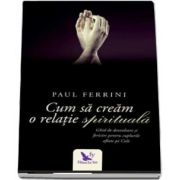 Cum sa cream o relatie spirituala de Paul Ferrini (Editie revizuita)