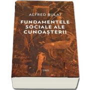 Fundamentele sociale ale cunoasterii de Alfred Bulai