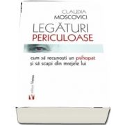 Legaturi periculoase. Cum sa recunosti un psihopat si sa scapi din mrejele lui de Claudia Moscovici