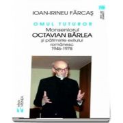 Omul tuturor. Monseniorul Octavian Barlea si patimirile exilului romanesc 1946-1978 de Ion Irineu Farcas