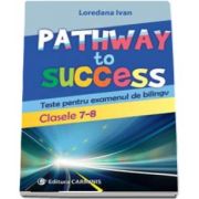 Pathway to Success. Teste pentru examenul de bilingv. Clasele 7-8 de Loredana Ivan