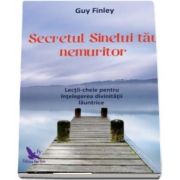 Secretul Sinelui tau nemuritor. Lectii-cheie pentru intelegerea divinitatii launtrice de Guy Finley