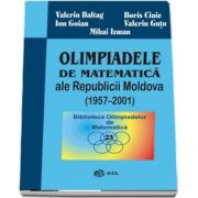Olimpiadele de matematica ale Republicii Moldova 1957-2001 de Valeriu Baltag - Colectia Biblioteca Olimpiadelor de Matematica