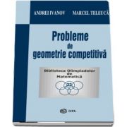 Probleme de geometrie competitiva de Andrei Ivanov - Colectia Biblioteca Olimpiadelor de Matematica)