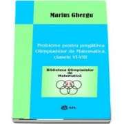 Probleme pentru pregatirea Olimpiadelor de Matematica clasele VI-VIII de Marius Ghergu - Colectia Biblioteca Olimpiadelor de Matematica