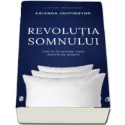 Revolutia somnului. Cum sa iti schimbi viata noapte de noapte de Arianna Huffington