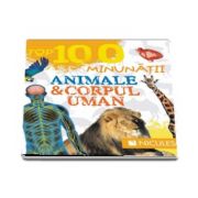 Top 100 minunatii. Animale si corpul uman - Editie ilustrata