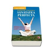 Sanatatea perfecta. Ghidul ayurvedic complet al sistemului minte-corp omenesc