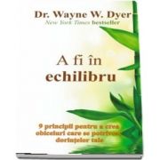 A fi in echilibru de Dr. WAYNE W. DYER