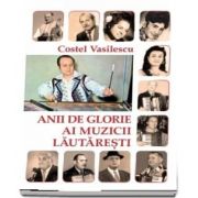 Anii de glorie ai muzicii lautaresti de Costel Vasilescu