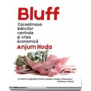 Bluff - Cacealmaua bancilor centrale si criza economica de Anjum Hoda