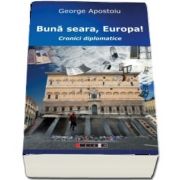 Buna seara, Europa! Cronici diplomatice de George Apostoiu