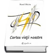 Cartea vietii noastre de Raul Biciu