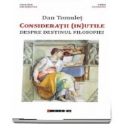 Consideratii (in) utile - Despre destinul filosofiei de Dan Tomulet