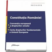 Constitutia Romaniei. Conventia europeana a drepturilor omului, Carta drepturilor fundamentale a Uniunii Europene - Editia a 9-a, actualizata la data de 29 ianuarie 2018