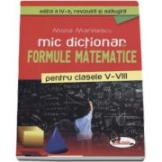 Mic dictionar de Formule Matematice pentru clasele V-VIII - Editia a IV-a, revizuita si adaugita de Mona Marinescu