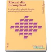 Riscuri din incostient. O psihanaliza vazuta dinspre ambele parti ale divanului de Donald Marcus