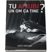 Tu ai iubi un om ca tine? de Cristi Grosaru