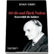 30 de ani fara Noica - Exercitii de iubire de Ioan Ursu