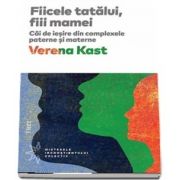 Fiicele tatalui, fiii mamei. Cai de iesire din complexele paterne si materne de Verena Kast - Editia 2018