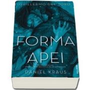 Forma apei de Guillermo del Toro si Daniel Kraus (Traducere din limba engleza si note de Veronica D. Niculescu)