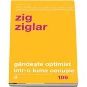 Gandeste optimist intr-o lume cenusie. Editia a II-a Speranta in lupta cu grijile zilnice de Zig Ziglar