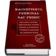 Magnetismul personal sau psihic - Educarea gandirii, dezvoltarea vointei pentru a fi fericiti, puternici, sanatosi si a reusi in toate de Hector Durville