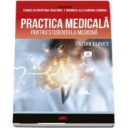 Practica medicala pentru studentii la medicina. Cazuri clinice de Camelia Diaconu