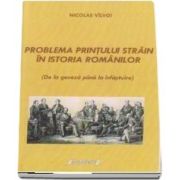 Problema printului strain in istoria Romanilor (de la geneza pana la infaptuire) de Nicolae Valvoi