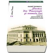 Strazi din Bucuresti si numele lor - Personalitati din arhitectura si arta de Aurel Ionescu