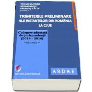 Trimiterile preliminare ale instantelor din Romania la CJUE. Culegere adnotata de jurisprudenta (2014-2016), Volumul V de Mihai Sandru