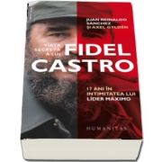 Viata secreta a lui Fidel Castro. 17 ani in intimitatea lui lider maximo de Juan Reinaldo Sanchez (Traducere de Diana Zotea)