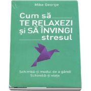 Cum sa te relaxezi si sa invingi stresul de Mike George