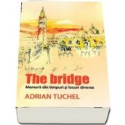 The Bridge. Memorii din timpuri si locuri diverse de Adrian Tuchel