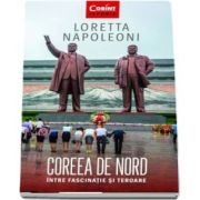 Coreea de Nord. Intre fascinatie si teroare de Loretta Napoleoni