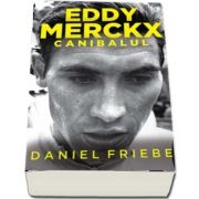 Eddy Merckx - Canibalul de Daniel Friebe